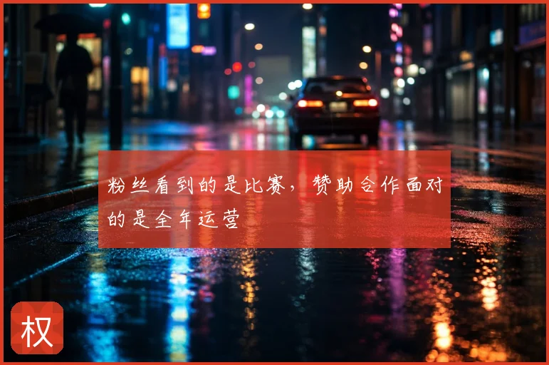 粉丝看到的是比赛，赞助合作面对的是全年运营