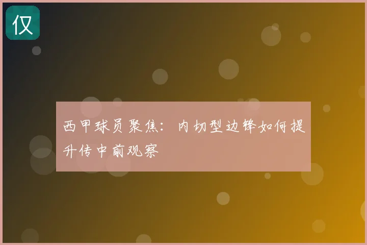 西甲球员聚焦：内切型边锋如何提升传中前观察