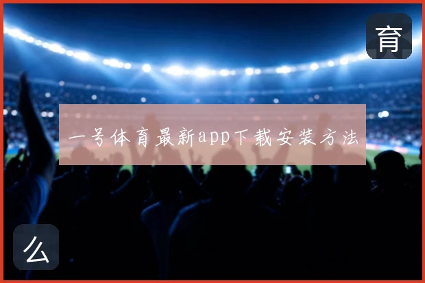 一号体育最新app下载安装方法