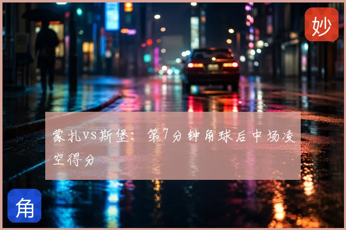 蒙扎vs斯堡：第7分钟角球后中场凌空得分