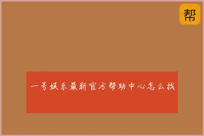 一号娱乐最新官方帮助中心怎么找