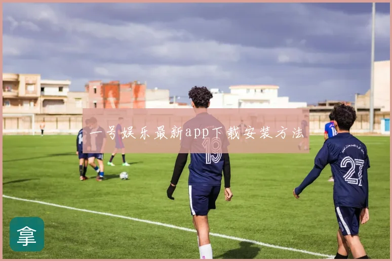 一号娱乐最新app下载安装方法