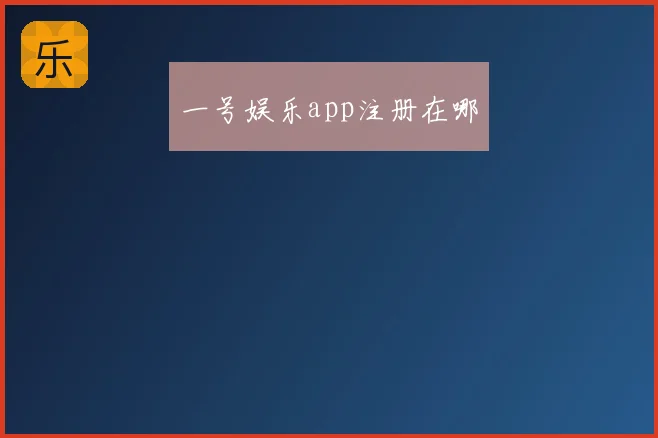 一号娱乐app注册在哪