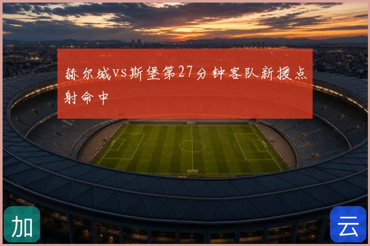 赫尔城vs斯堡第27分钟客队新援点射命中