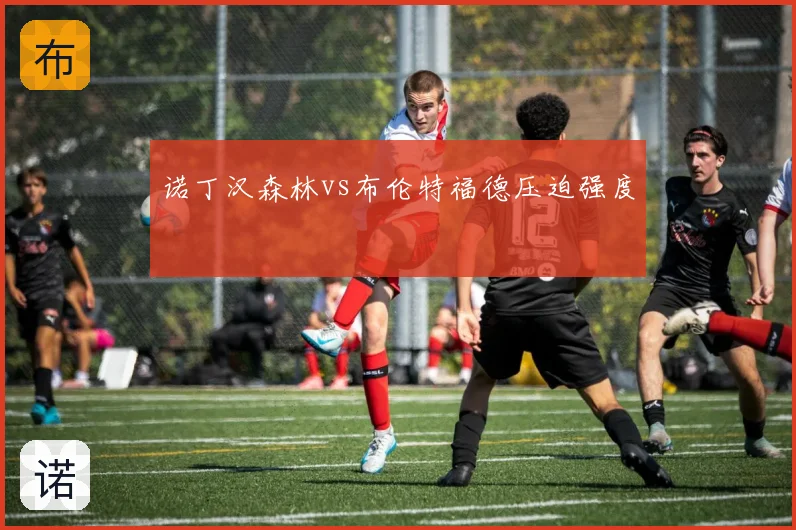 诺丁汉森林vs布伦特福德压迫强度