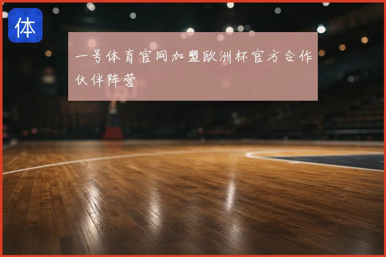 一号体育官网加盟欧洲杯官方合作伙伴阵营